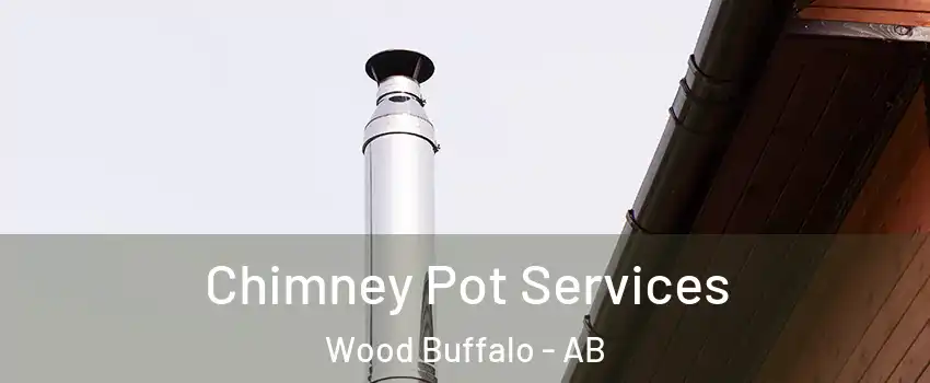 Chimney Pot Services Wood Buffalo - AB