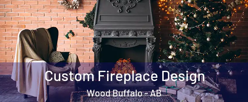 Custom Fireplace Design Wood Buffalo - AB