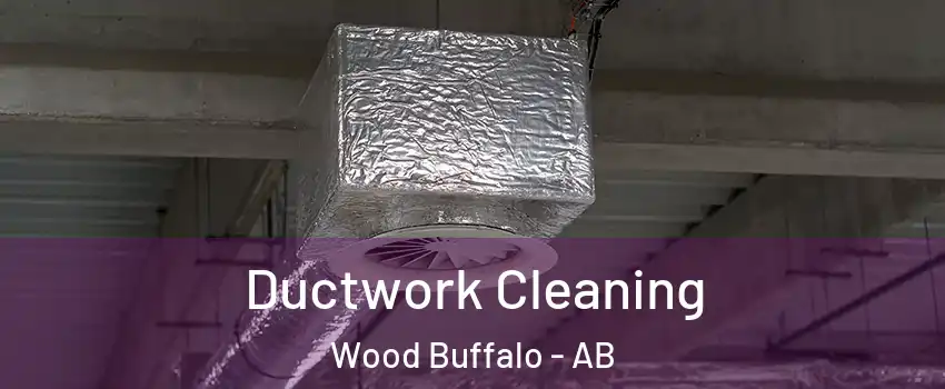 Ductwork Cleaning Wood Buffalo - AB