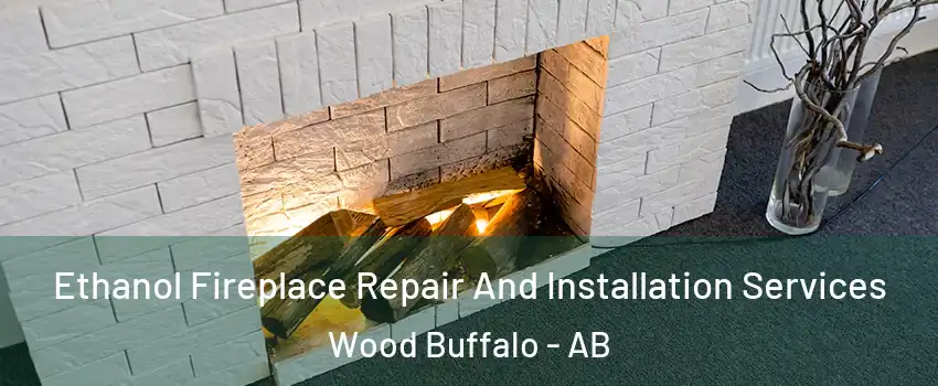 Ethanol Fireplace Repair And Installation Services Wood Buffalo - AB