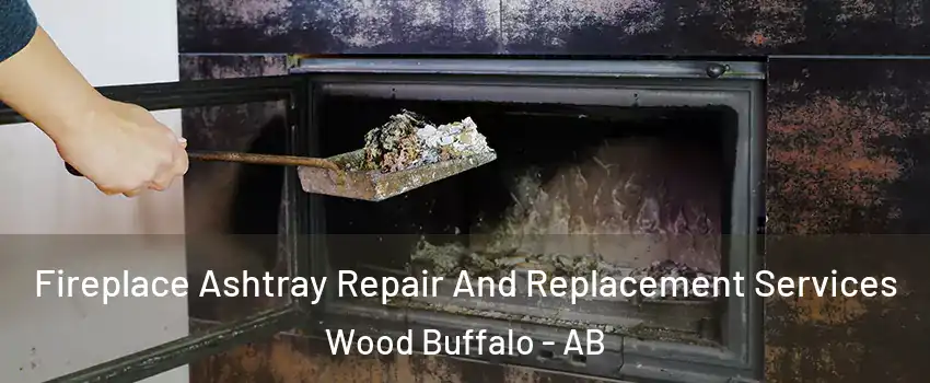 Fireplace Ashtray Repair And Replacement Services Wood Buffalo - AB