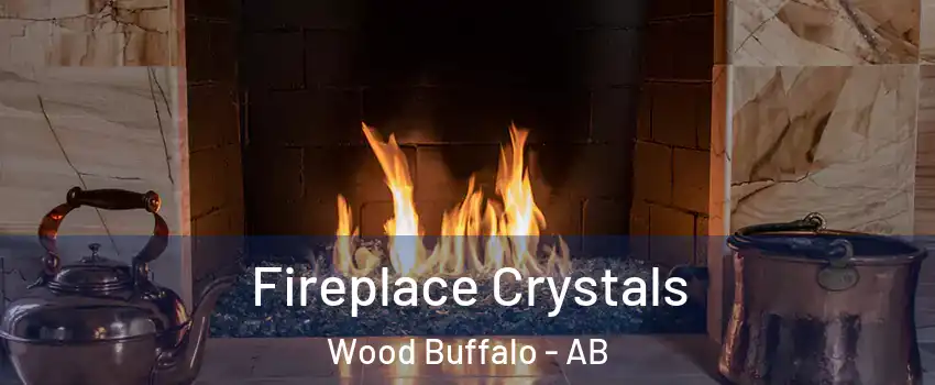 Fireplace Crystals Wood Buffalo - AB