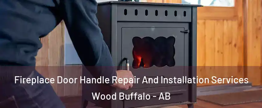 Fireplace Door Handle Repair And Installation Services Wood Buffalo - AB