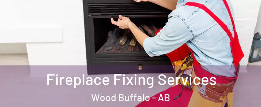 Fireplace Fixing Services Wood Buffalo - AB