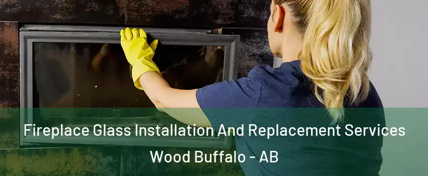 Fireplace Glass Installation And Replacement Services Wood Buffalo - AB