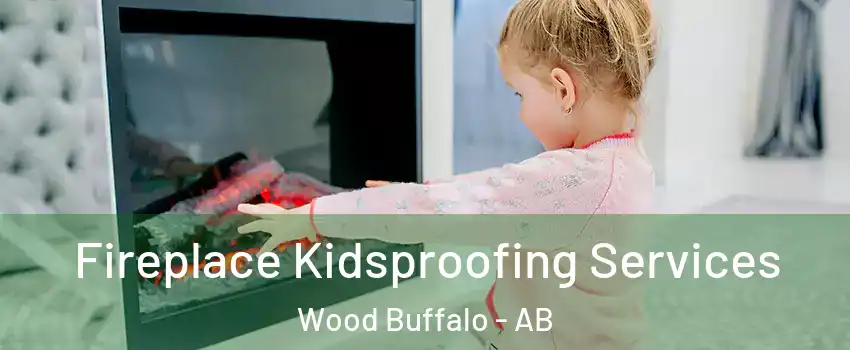 Fireplace Kidsproofing Services Wood Buffalo - AB