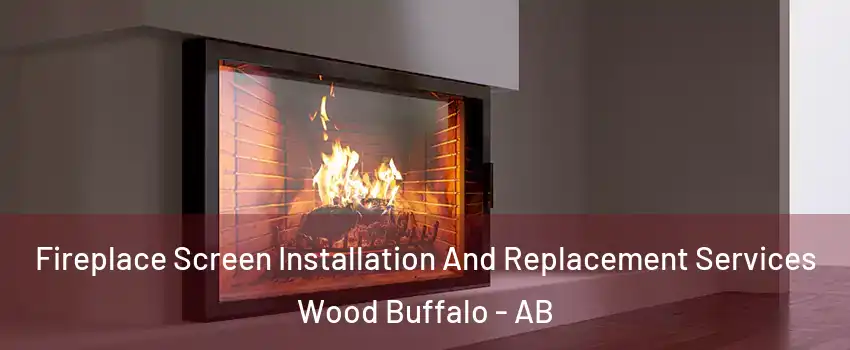 Fireplace Screen Installation And Replacement Services Wood Buffalo - AB