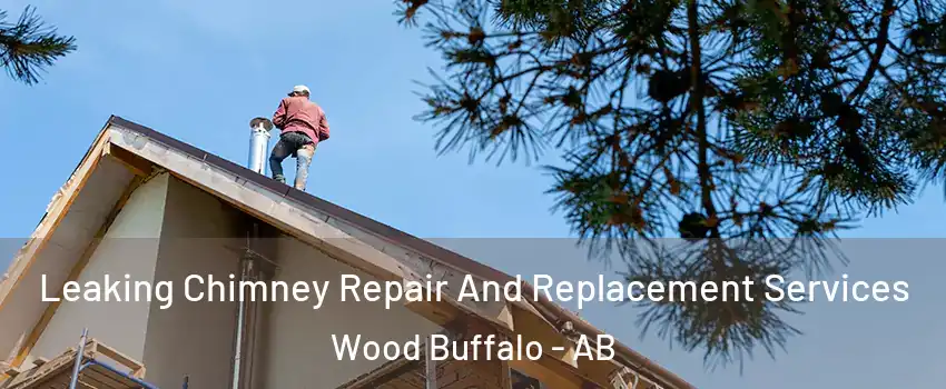 Leaking Chimney Repair And Replacement Services Wood Buffalo - AB