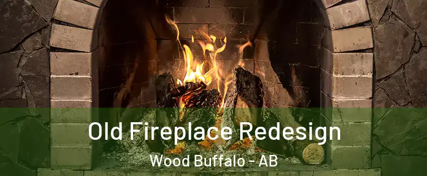 Old Fireplace Redesign Wood Buffalo - AB