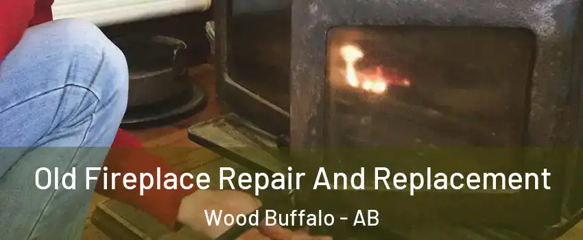 Old Fireplace Repair And Replacement Wood Buffalo - AB