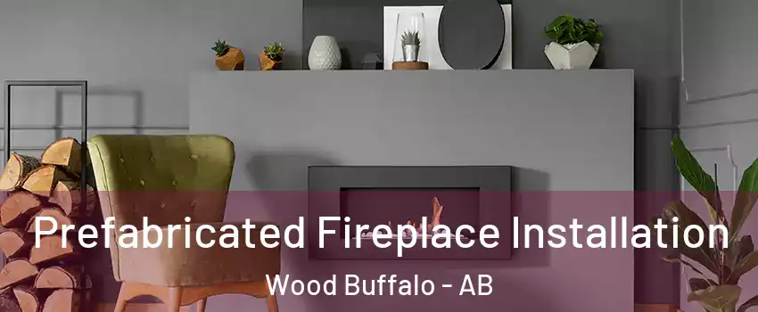 Prefabricated Fireplace Installation Wood Buffalo - AB
