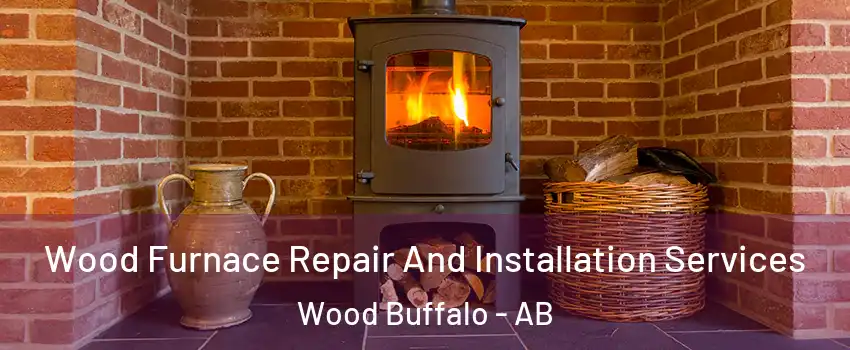 Wood Furnace Repair And Installation Services Wood Buffalo - AB